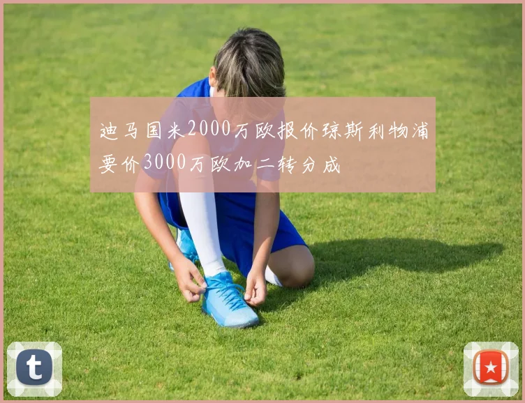 迪马国米2000万欧报价琼斯利物浦要价3000万欧加二转分成